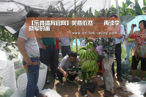【乐竟体育官网】笑意依然——再读李晓军的画(图1) 乐竟体育官网