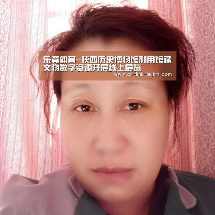 乐竟体育-陕西历史博物馆利用馆藏文物数字资源开展线上展览(图2) 乐竟入口